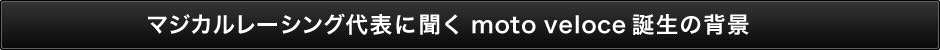 マジカルレーシング代表に聞くmoto veloce誕生の背景